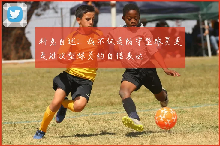 科克自述：我不仅是防守型球员更是进攻型球员的自信表达