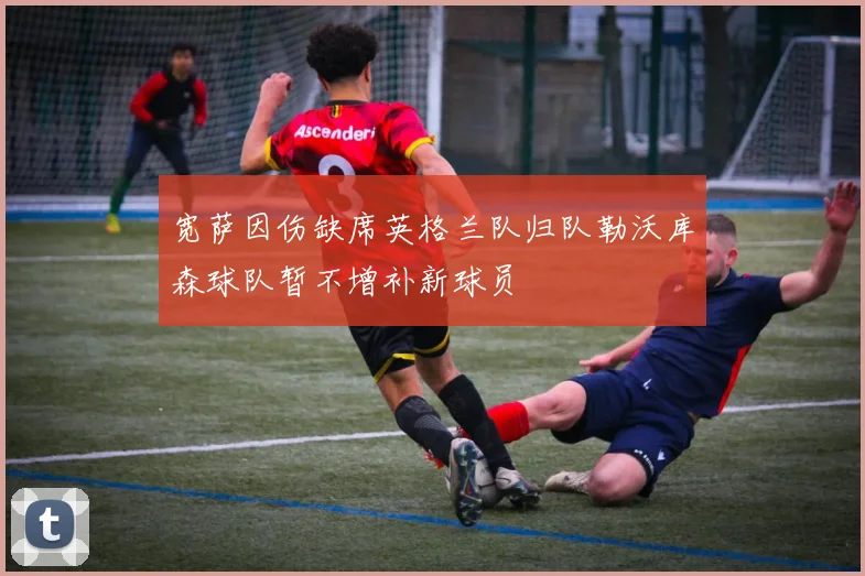宽萨因伤缺席英格兰队归队勒沃库森球队暂不增补新球员