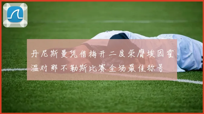 丹尼斯曼凭借梅开二度荣膺埃因霍温对那不勒斯比赛全场最佳称号