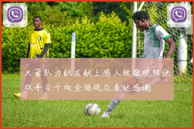 火箭队为狄龙献上感人致敬视频他双手合十向全场观众表达感谢