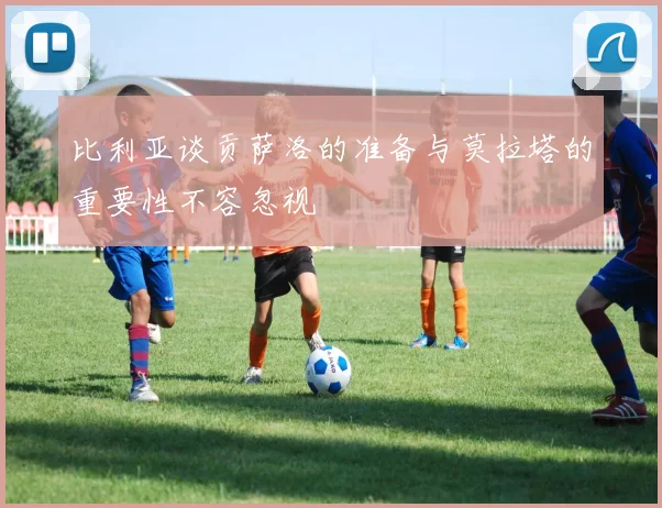 比利亚谈贡萨洛的准备与莫拉塔的重要性不容忽视
