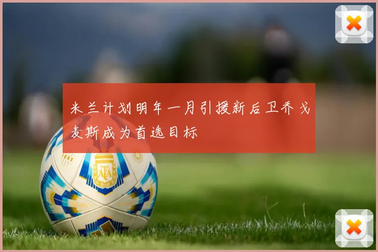 米兰计划明年一月引援新后卫乔戈麦斯成为首选目标