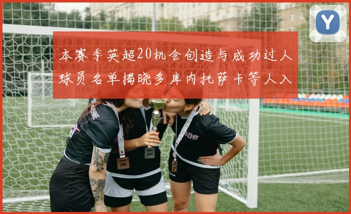 本赛季英超20机会创造与成功过人球员名单揭晓多库内托萨卡等人入选