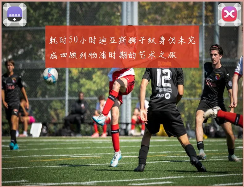 耗时50小时迪亚斯狮子纹身仍未完成回顾利物浦时期的艺术之旅