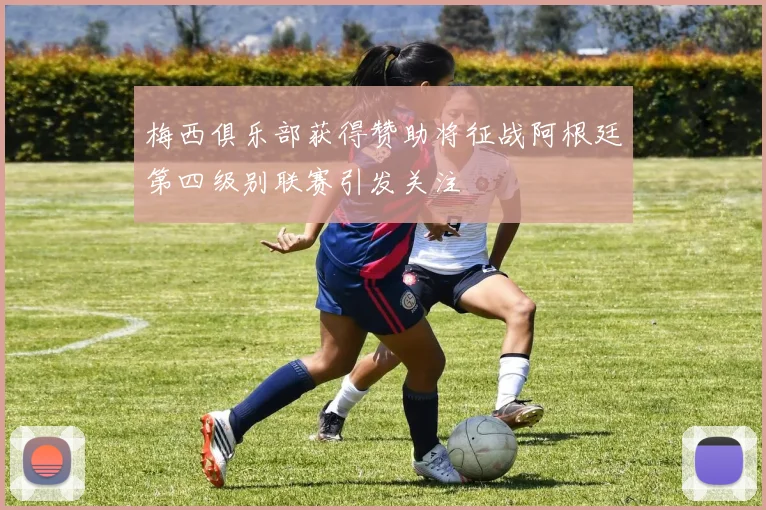 梅西俱乐部获得赞助将征战阿根廷第四级别联赛引发关注