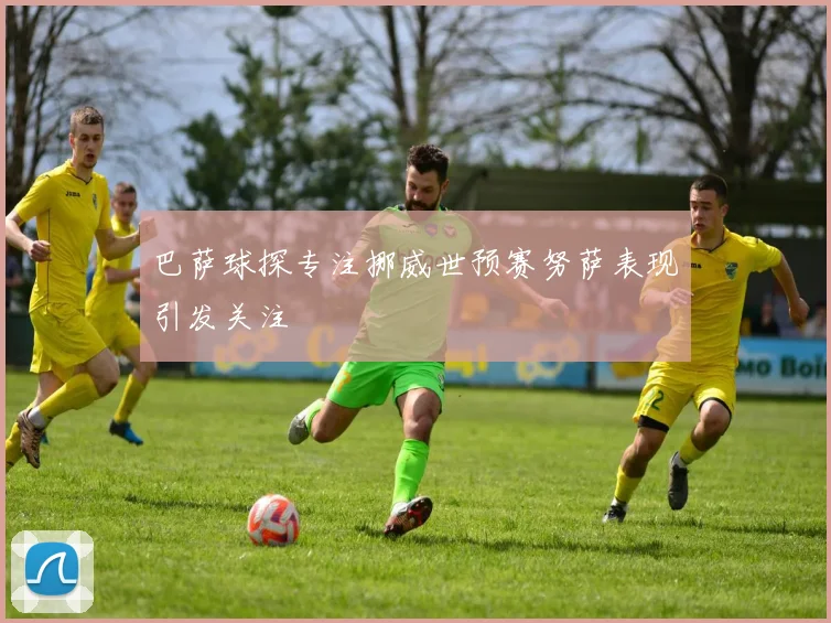 巴萨球探专注挪威世预赛努萨表现引发关注
