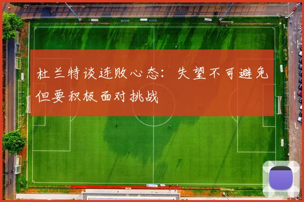 杜兰特谈连败心态：失望不可避免但要积极面对挑战