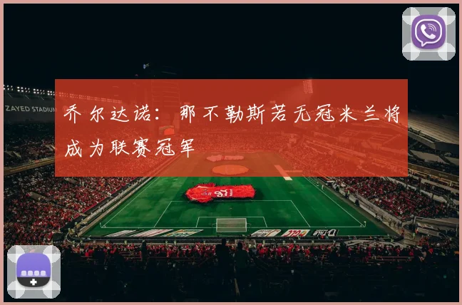 乔尔达诺：那不勒斯若无冠米兰将成为联赛冠军