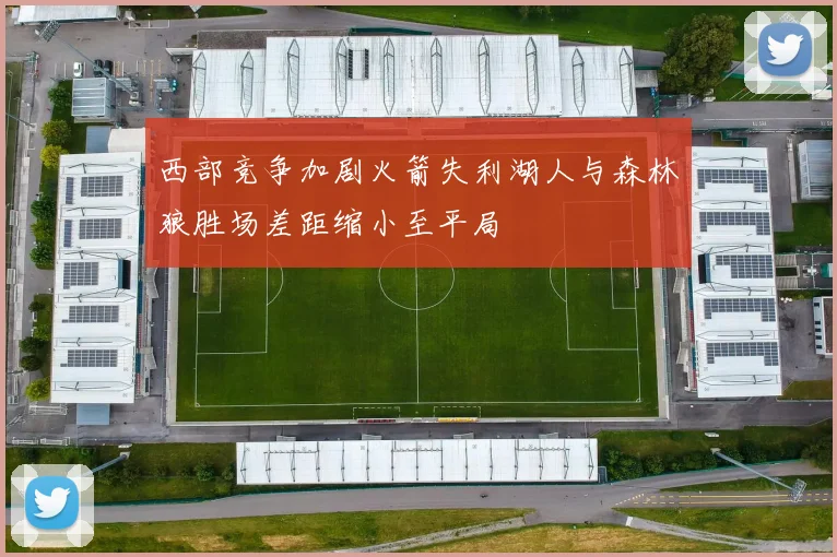 西部竞争加剧火箭失利湖人与森林狼胜场差距缩小至平局