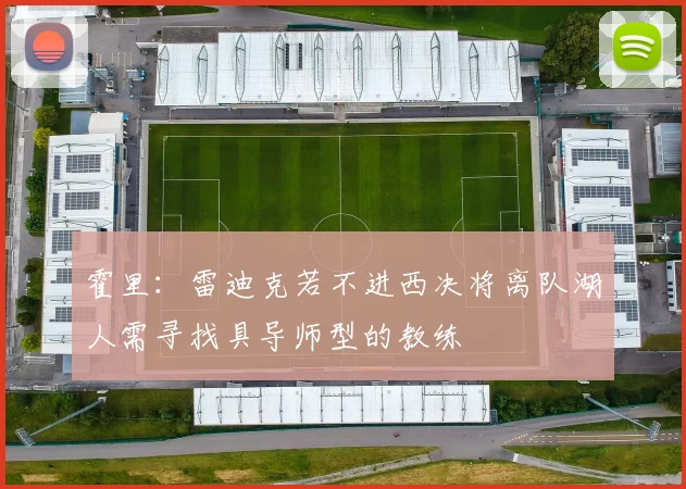 霍里：雷迪克若不进西决将离队湖人需寻找具导师型的教练