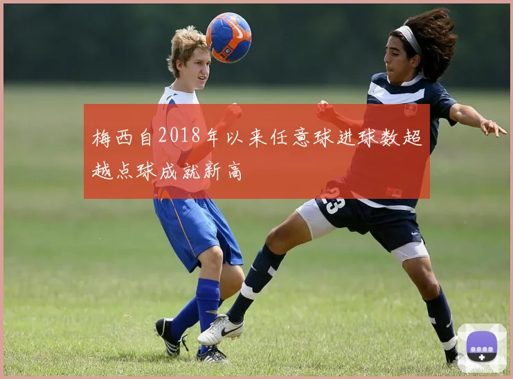 梅西自2018年以来任意球进球数超越点球成就新高
