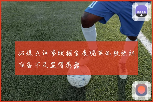 拓媒点评惨败掘金表现混乱教练组准备不足显得愚蠢