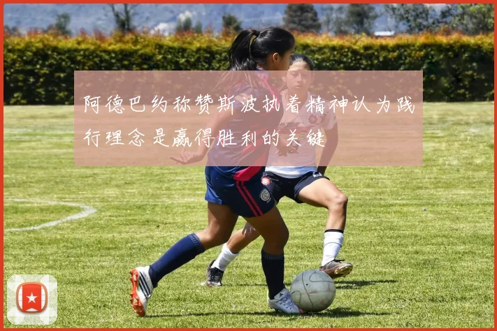 阿德巴约称赞斯波执着精神认为践行理念是赢得胜利的关键