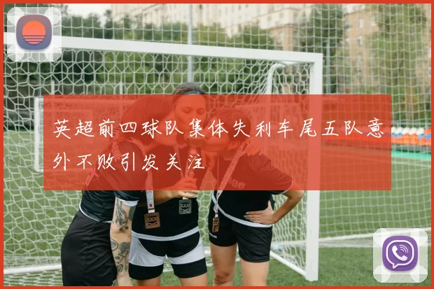 英超前四球队集体失利车尾五队意外不败引发关注