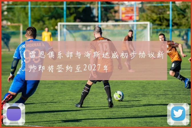 雷恩俱乐部与海斯达成初步协议新帅即将签约至2027年
